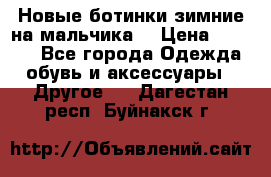Новые ботинки зимние на мальчика  › Цена ­ 1 100 - Все города Одежда, обувь и аксессуары » Другое   . Дагестан респ.,Буйнакск г.